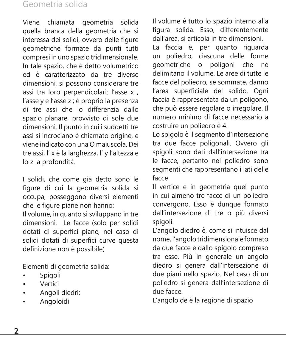 In tale spazio, che è detto volumetrico ed è caratterizzato da tre diverse dimensioni, si possono considerare tre assi tra loro perpendicolari: l asse x, l asse y e l asse z ; è proprio la presenza