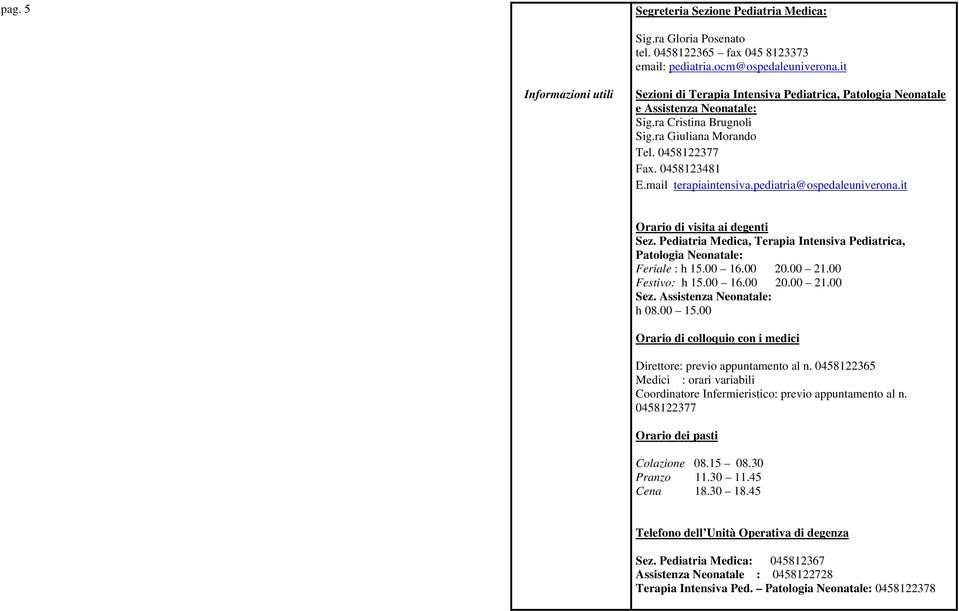 mail terapiaintensiva.pediatria@ospedaleuniverona.it Orario di visita ai degenti Sez. Pediatria Medica, Terapia Intensiva Pediatrica, Patologia Neonatale: Feriale : h 15.00 16.00 20.00 21.