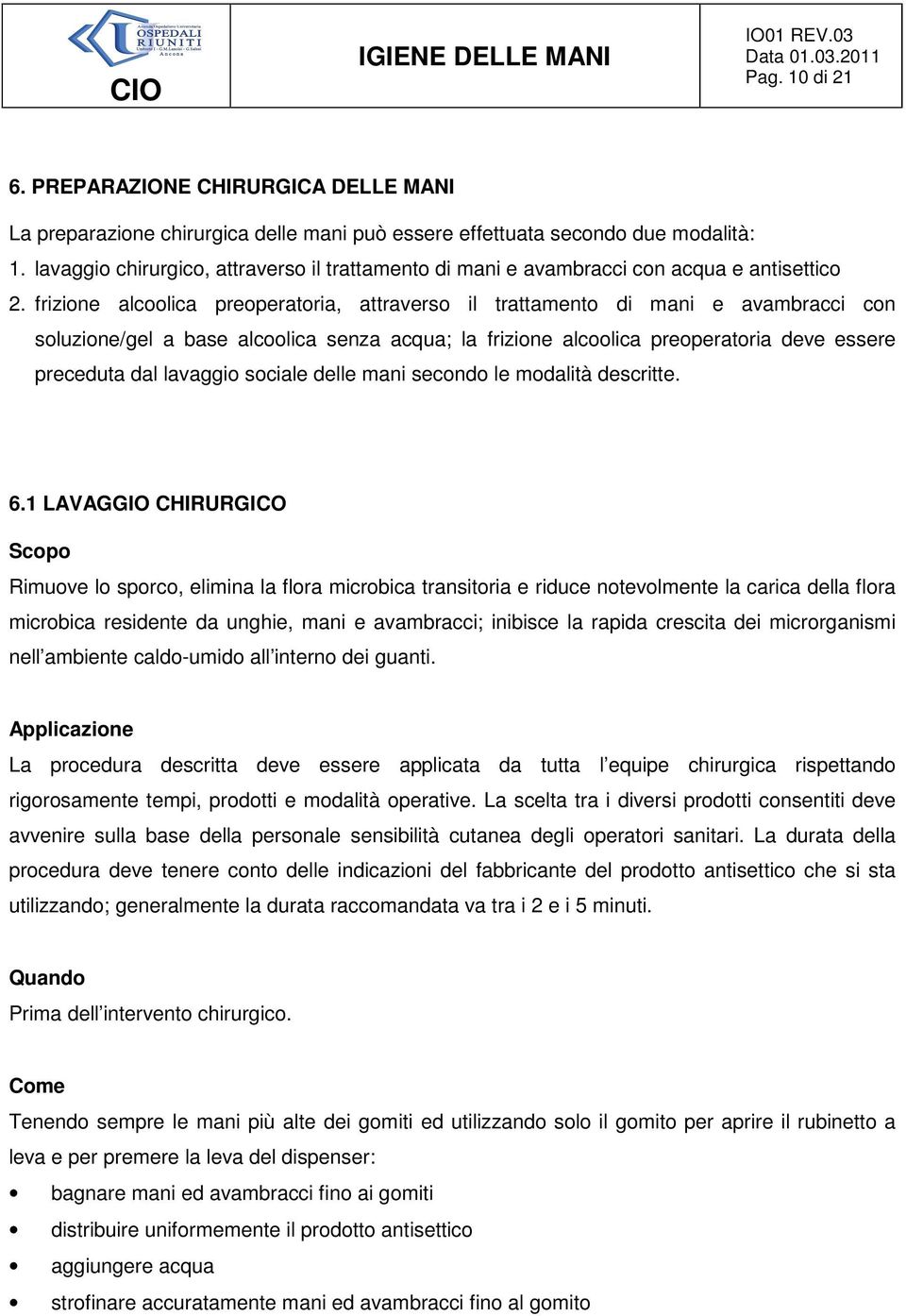 frizione alcoolica preoperatoria, attraverso il trattamento di mani e avambracci con soluzione/gel a base alcoolica senza acqua; la frizione alcoolica preoperatoria deve essere preceduta dal lavaggio