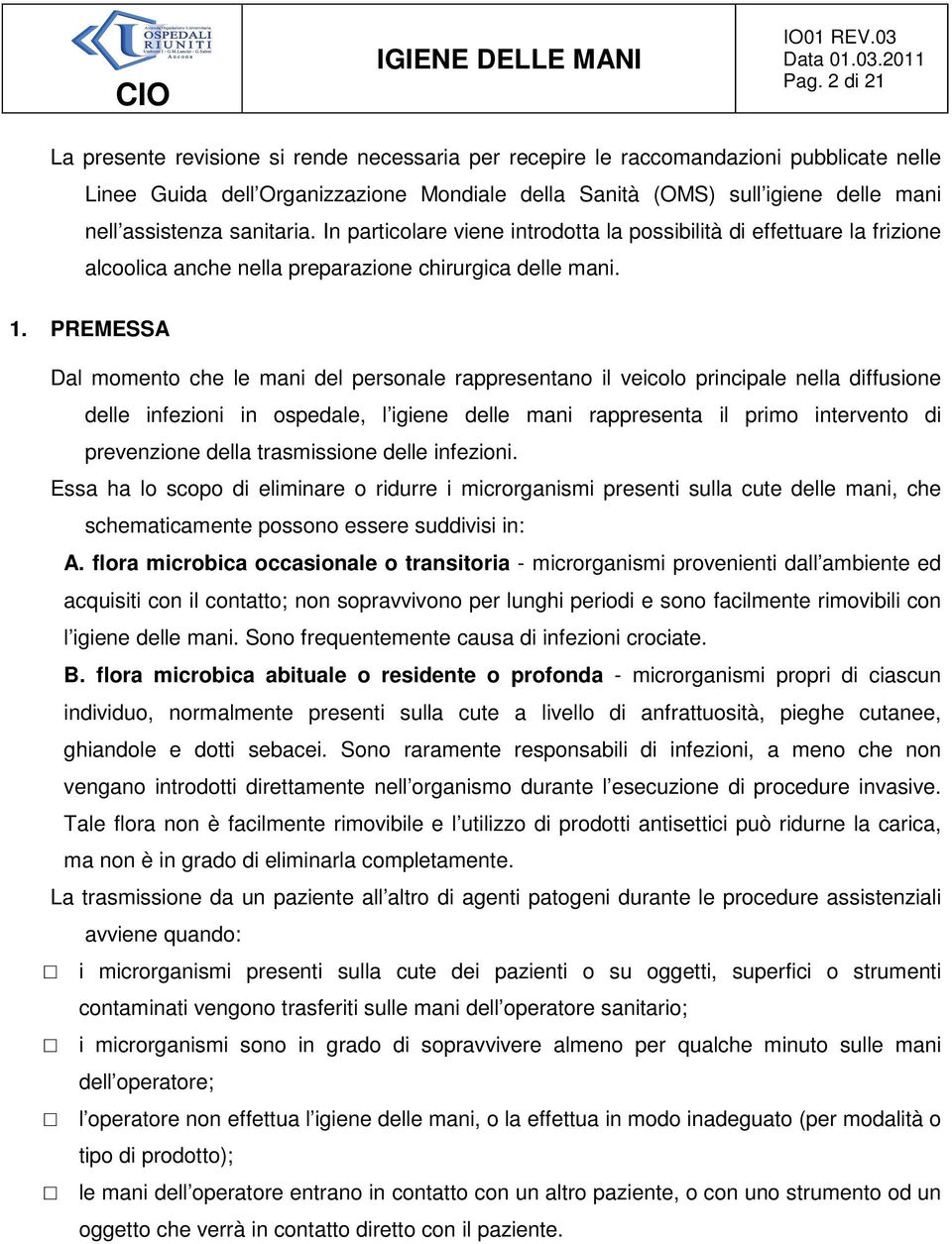 PREMESSA Dal momento che le mani del personale rappresentano il veicolo principale nella diffusione delle infezioni in ospedale, l igiene delle mani rappresenta il primo intervento di prevenzione