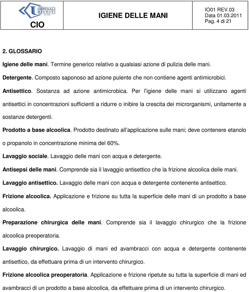 Per l igiene delle mani si utilizzano agenti antisettici in concentrazioni sufficienti a ridurre o inibire la crescita dei microrganismi, unitamente a sostanze detergenti. Prodotto a base alcoolica.