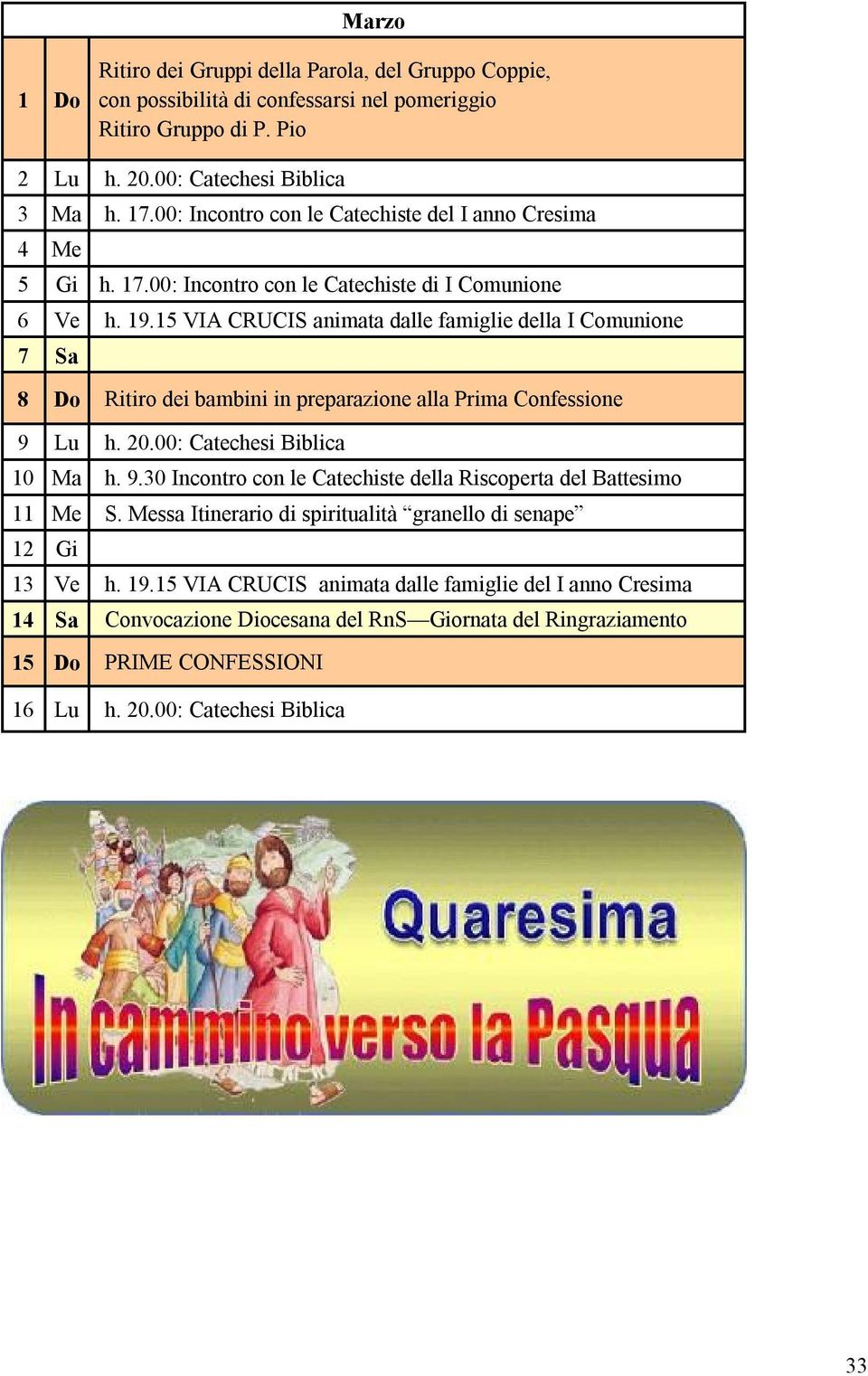 15 VIA CRUCIS animata dalle famiglie della I Comunione 7 Sa 8 Do Ritiro dei bambini in preparazione alla Prima Confessione 9 Lu h. 20.00: Catechesi Biblica 10 Ma h. 9.30 Incontro con le Catechiste della Riscoperta del Battesimo 11 Me S.