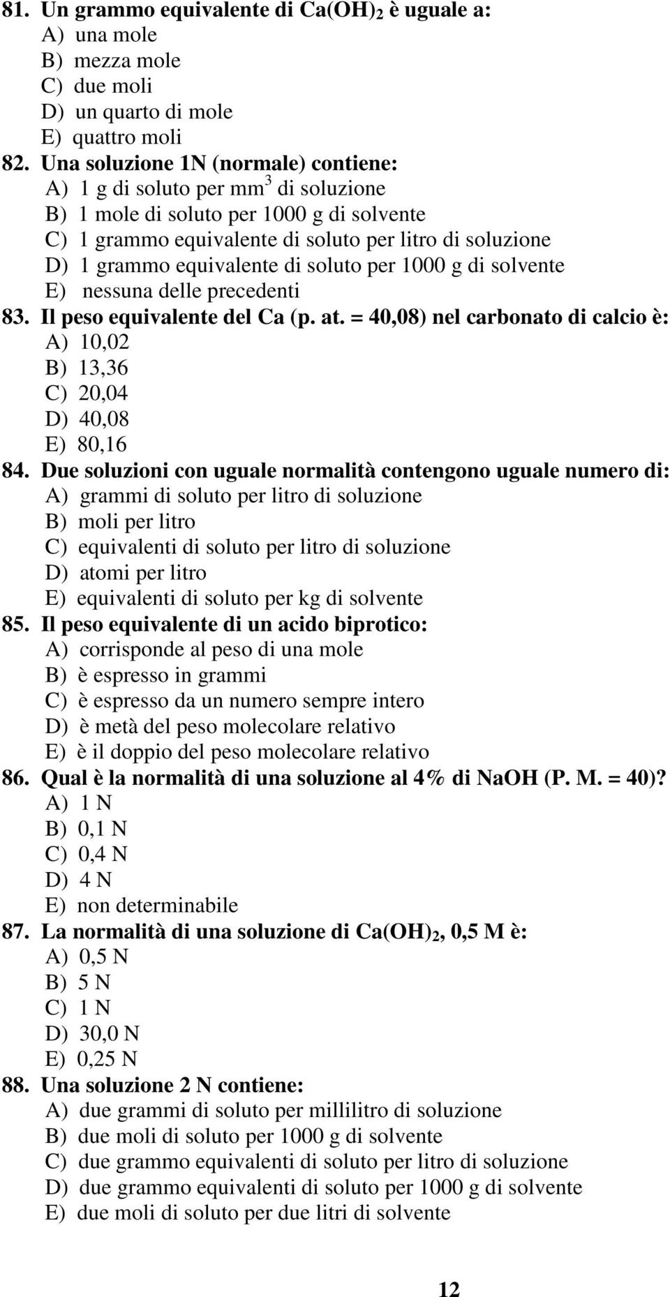 di soluto per 1000 g di solvente E) nessuna delle precedenti 83. Il peso equivalente del Ca (p. at. = 40,08) nel carbonato di calcio è: A) 10,02 B) 13,36 C) 20,04 D) 40,08 E) 80,16 84.