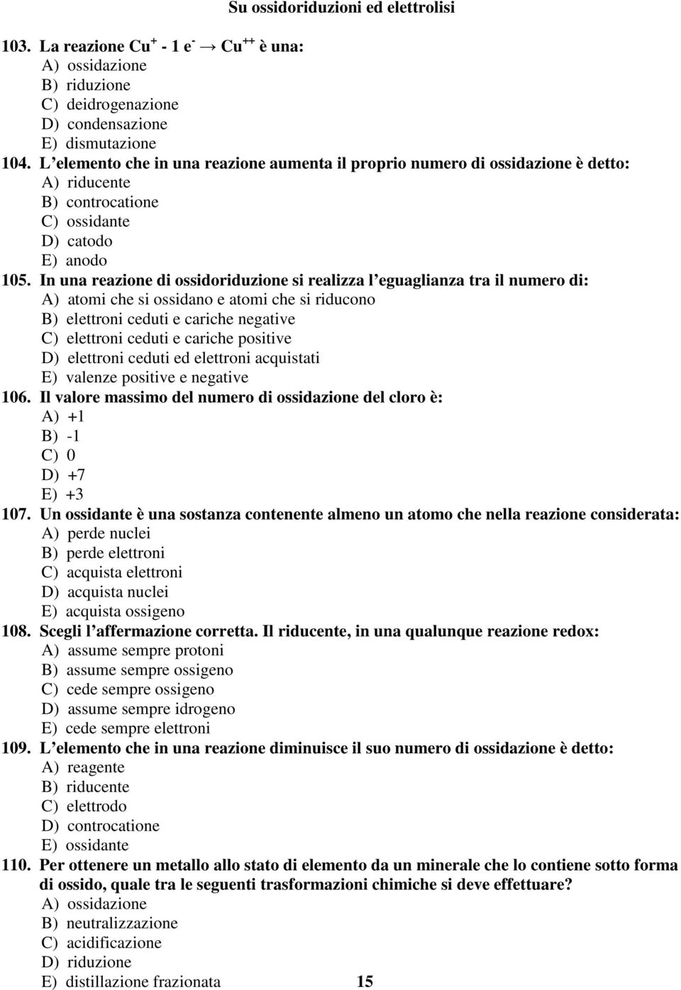 In una reazione di ossidoriduzione si realizza l eguaglianza tra il numero di: A) atomi che si ossidano e atomi che si riducono B) elettroni ceduti e cariche negative C) elettroni ceduti e cariche