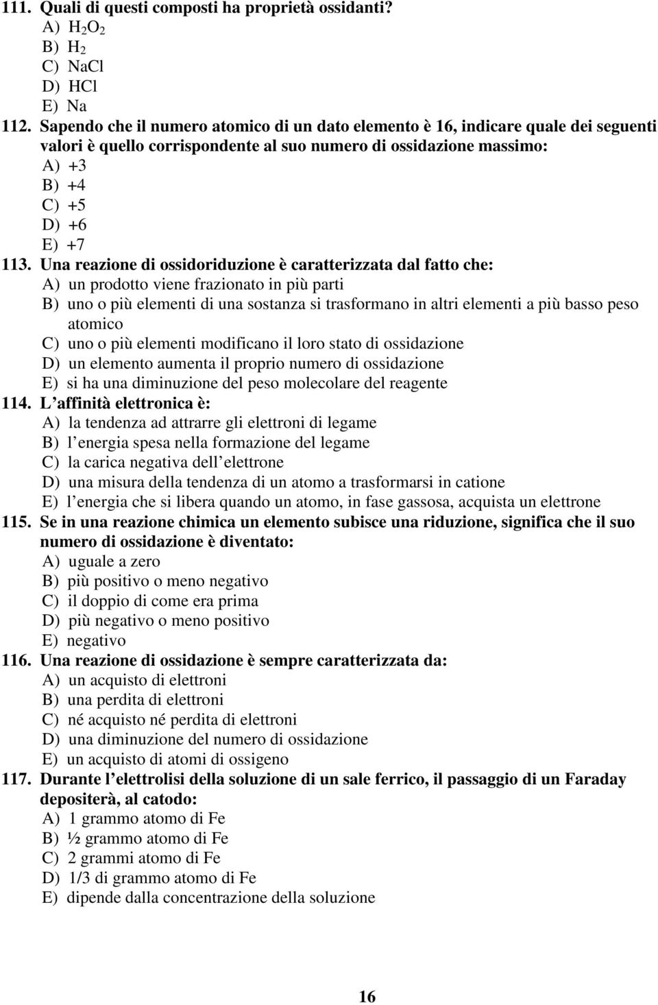 Una reazione di ossidoriduzione è caratterizzata dal fatto che: A) un prodotto viene frazionato in più parti B) uno o più elementi di una sostanza si trasformano in altri elementi a più basso peso