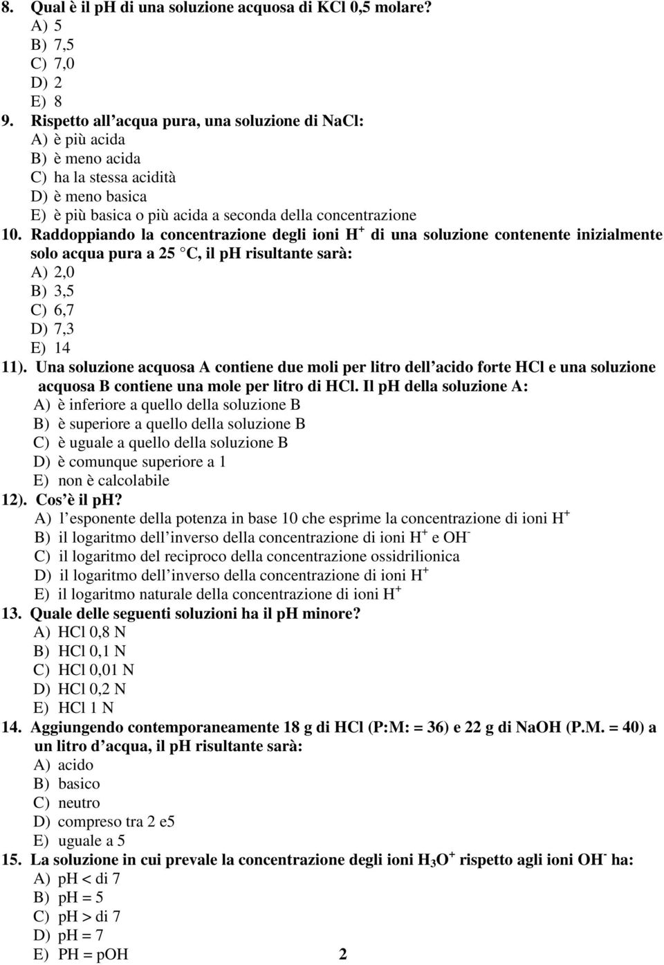 Raddoppiando la concentrazione degli ioni H + di una soluzione contenente inizialmente solo acqua pura a 25 C, il ph risultante sarà: A) 2,0 B) 3,5 C) 6,7 D) 7,3 E) 14 11).