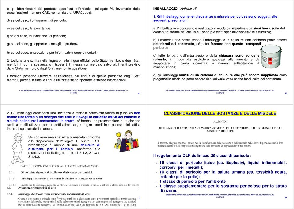 L'etichetta è scritta nella lingua o nelle lingue ufficiali dello Stato membro o degli Stati membri in cui la sostanza o miscela è immessa sul mercato salvo altrimenti previsto dallo Stato membro o