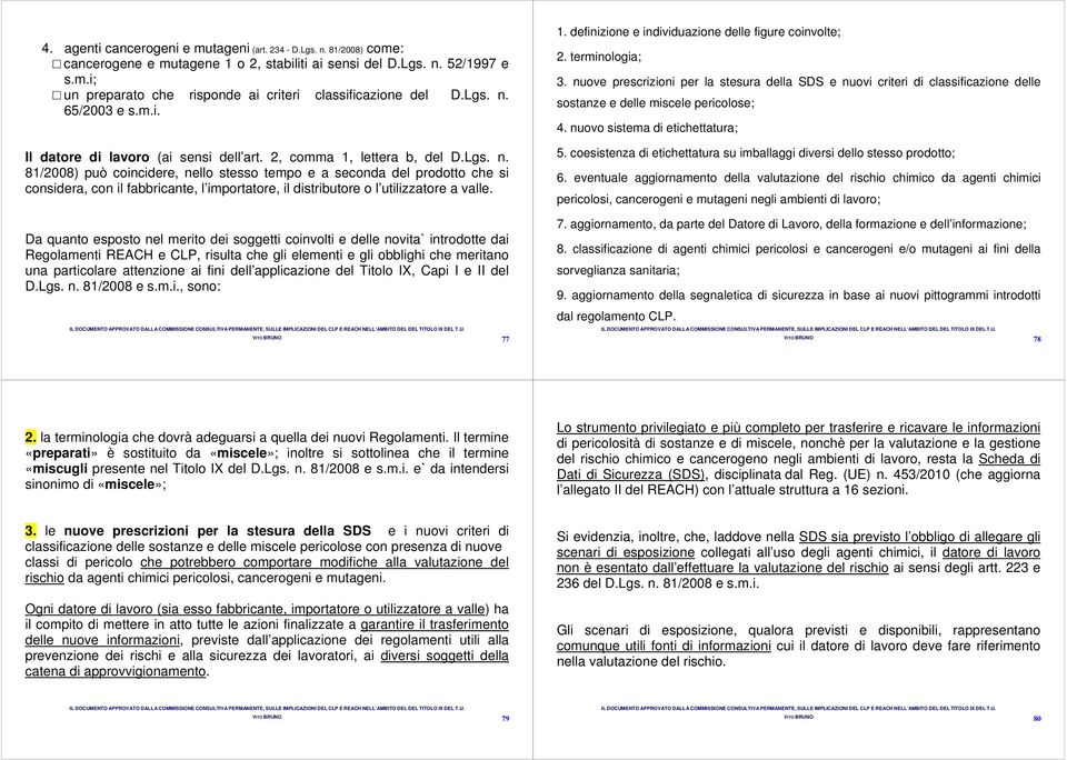 Da quanto esposto nel merito dei soggetti coinvolti e delle novita` introdotte dai Regolamenti REACH e CLP, risulta che gli elementi e gli obblighi che meritano una particolare attenzione ai fini