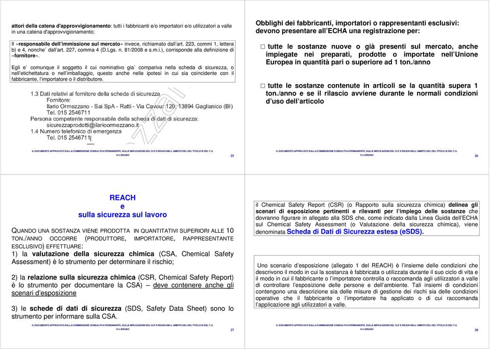 Egli e` comunque il soggetto il cui nominativo gia` compariva nella scheda di sicurezza, o nell etichettatura o nell imballaggio, questo anche nelle ipotesi in cui sia coincidente con il fabbricante,