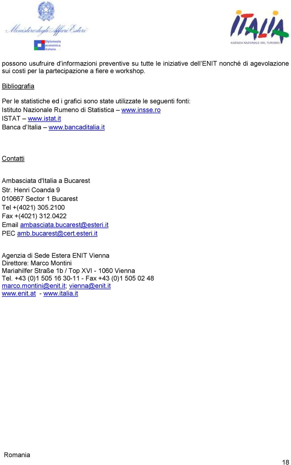 it Contatti Ambasciata d'italia a Bucarest Str. Henri Coanda 9 010667 Sector 1 Bucarest Tel +(4021) 305.2100 Fax +(4021) 312.0422 Email ambasciata.bucarest@esteri.it PEC amb.bucarest@cert.