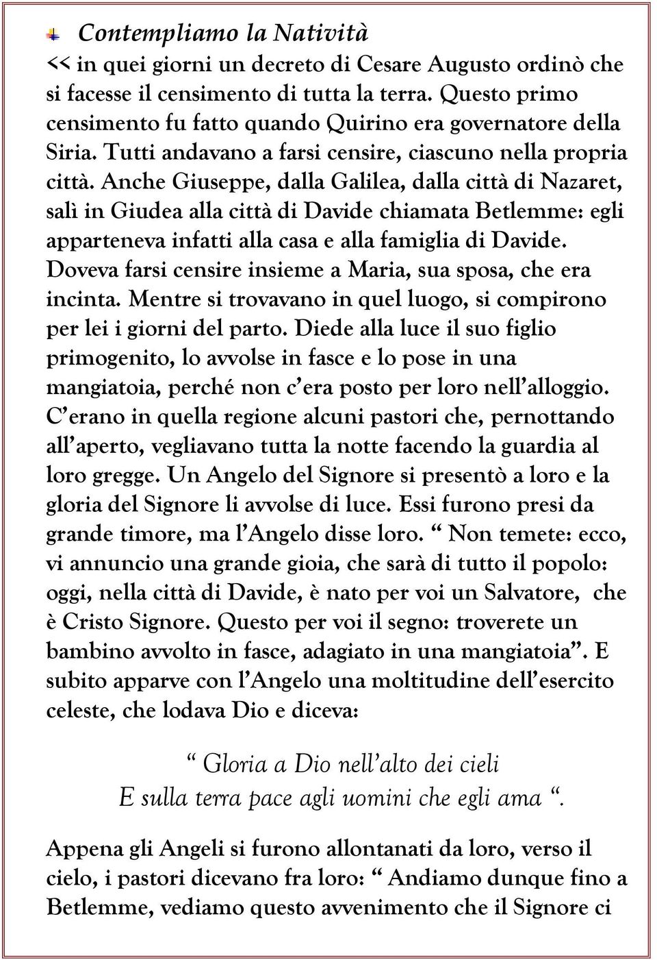 Anche Giuseppe, dalla Galilea, dalla città di Nazaret, salì in Giudea alla città di Davide chiamata Betlemme: egli apparteneva infatti alla casa e alla famiglia di Davide.