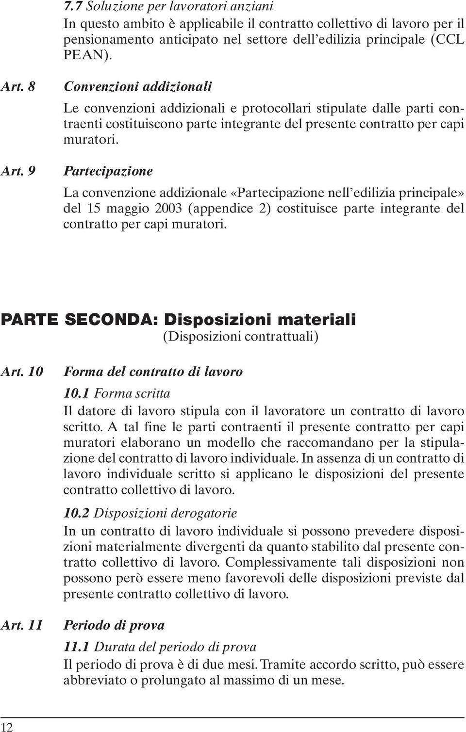 Partecipazione La convenzione addizionale «Partecipazione nell edilizia principale» del 15 maggio 2003 (appendice 2) costituisce parte integrante del contratto per capi muratori.