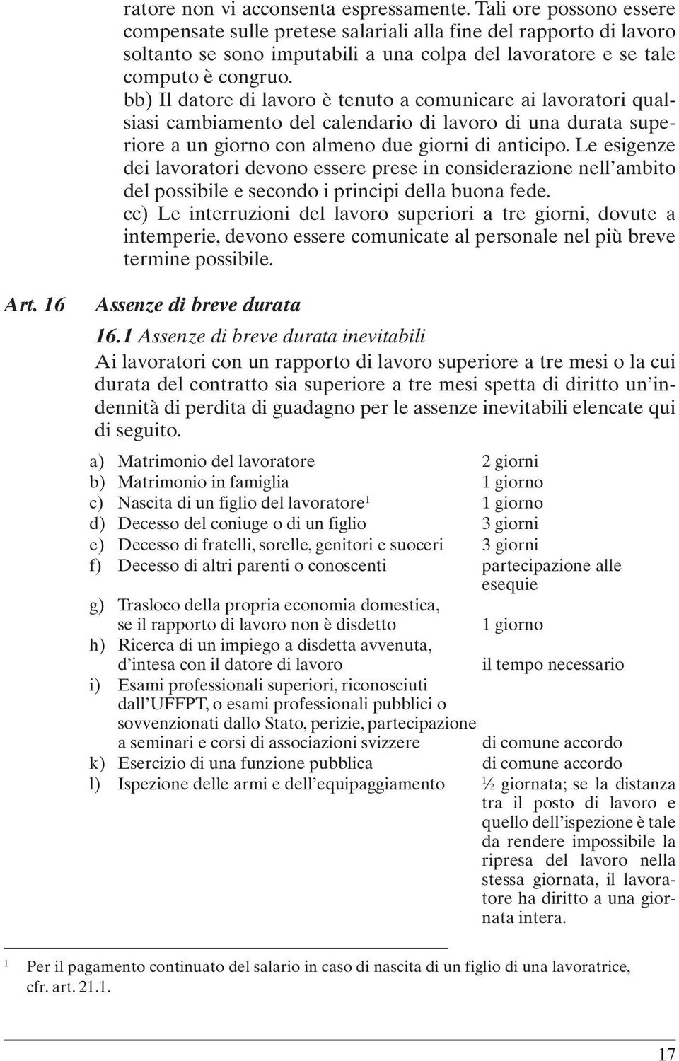 bb) Il datore di lavoro è tenuto a comunicare ai lavoratori qualsiasi cambiamento del calendario di lavoro di una durata superiore a un giorno con almeno due giorni di anticipo.