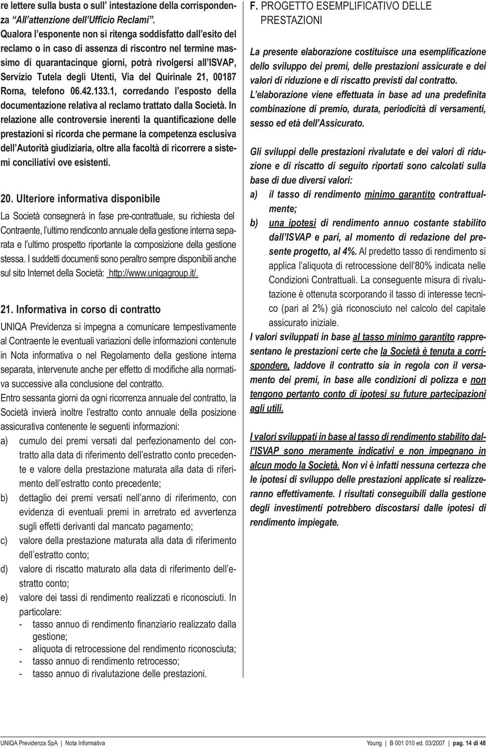 Utenti, Via del Quirinale 21, 00187 Roma, telefono 06.42.133.1, corredando l esposto della documentazione relativa al reclamo trattato dalla Società.