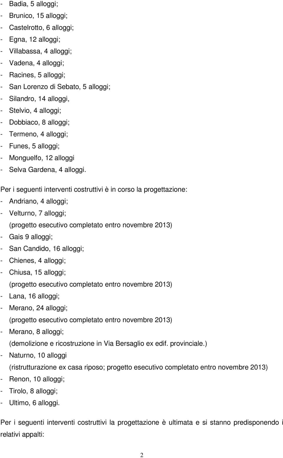 Per i seguenti interventi costruttivi è in corso la progettazione: - Andriano, 4 alloggi; - Velturno, 7 alloggi; (progetto esecutivo completato entro novembre 2013) - Gais 9 alloggi; - San Candido,