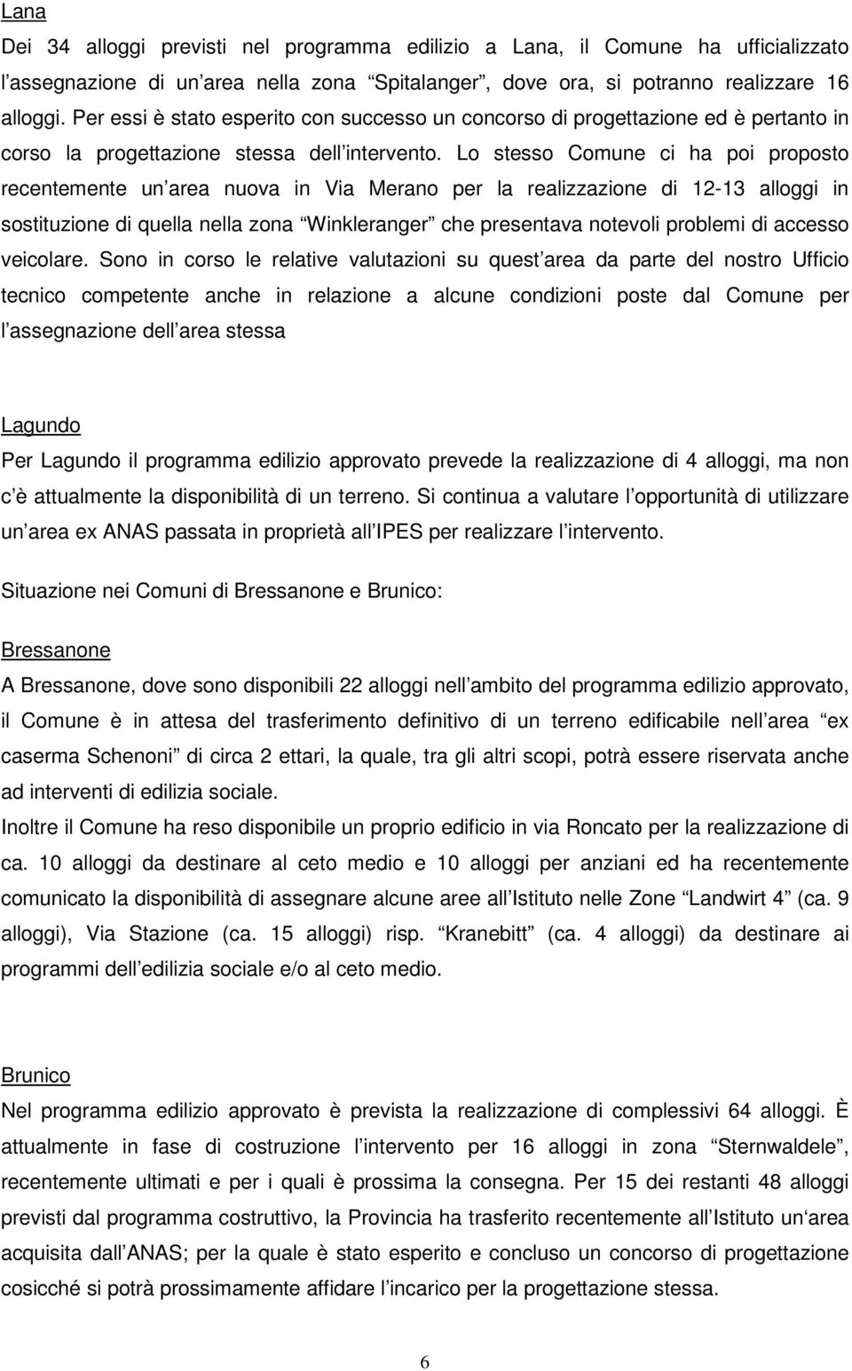 Lo stesso Comune ci ha poi proposto recentemente un area nuova in Via Merano per la realizzazione di 12-13 alloggi in sostituzione di quella nella zona Winkleranger che presentava notevoli problemi