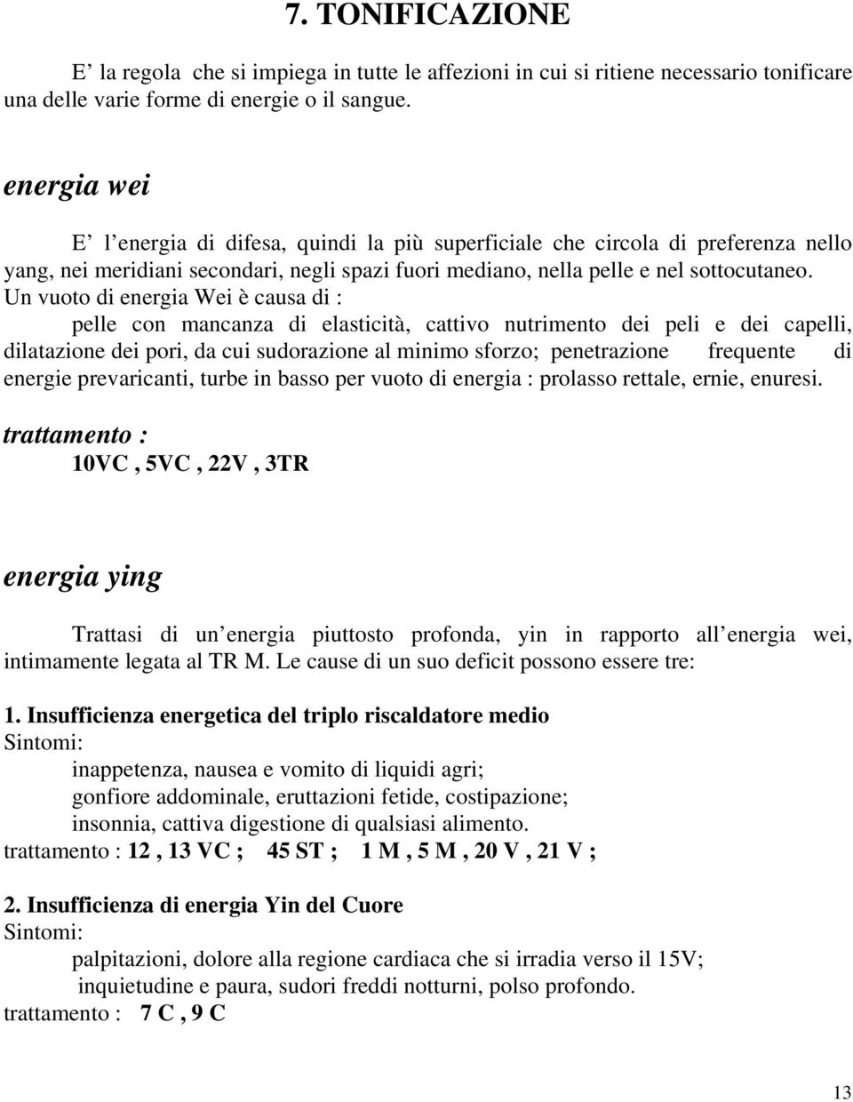 Un vuoto di energia Wei è causa di : pelle con mancanza di elasticità, cattivo nutrimento dei peli e dei capelli, dilatazione dei pori, da cui sudorazione al minimo sforzo; penetrazione frequente di