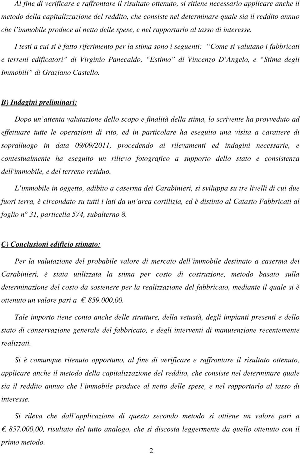 I testi a cui si è fatto riferimento per la stima sono i seguenti: Come si valutano i fabbricati e terreni edificatori di Virginio Panecaldo, Estimo di Vincenzo D Angelo, e Stima degli Immobili di