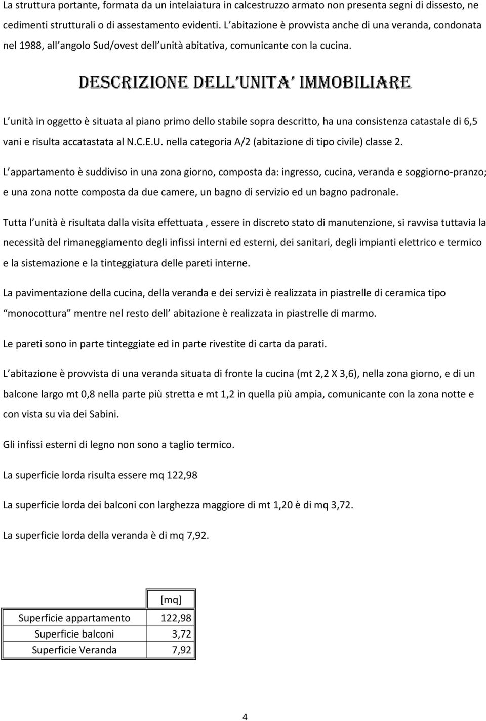 DESCRIZIONE DELL UNITA IMMOBILIARE L unità in oggetto è situata al piano primo dello stabile sopra descritto, ha una consistenza catastale di 6,5 vani e risulta accatastata al N.C.E.U. nella categoria A/2 (abitazione di tipo civile) classe 2.