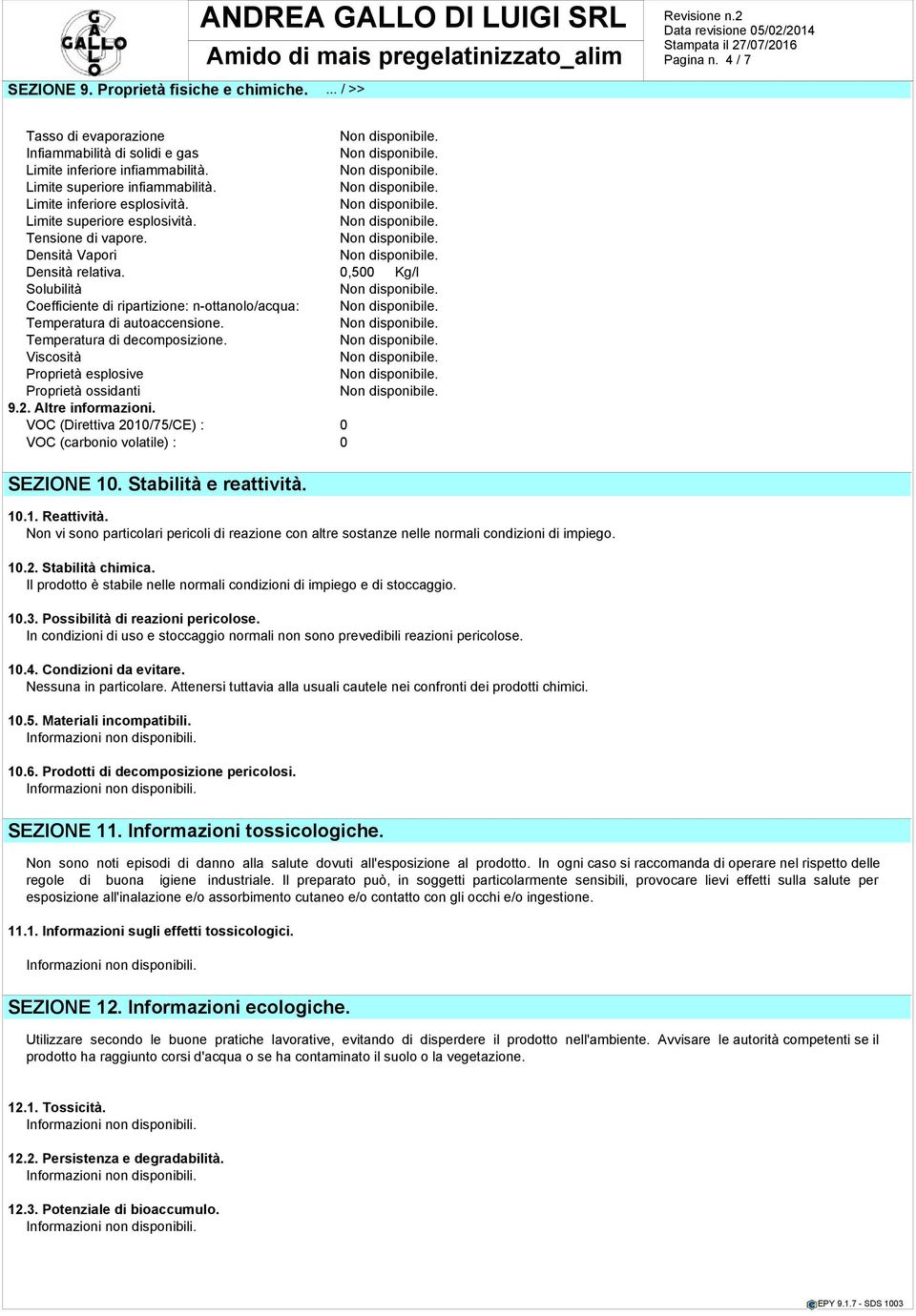 0,500 Kg/l Solubilità Coefficiente di ripartizione: n-ottanolo/acqua: Temperatura di autoaccensione. Temperatura di decomposizione. Viscosità Proprietà esplosive Proprietà ossidanti 9.2.