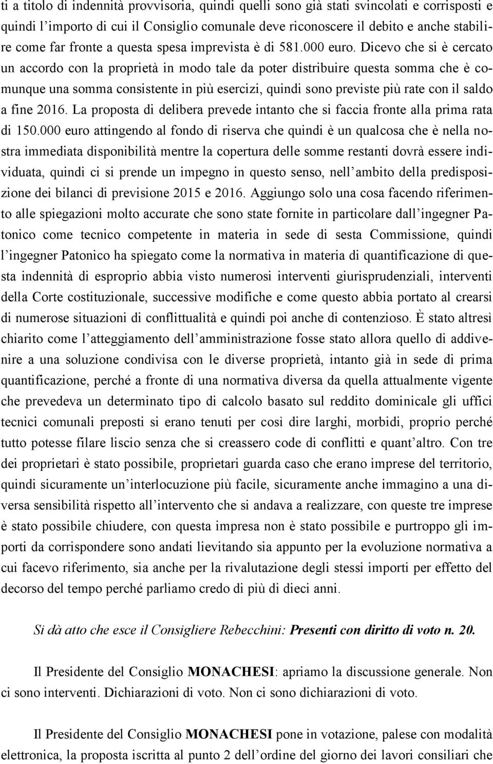 Dicevo che si è cercato un accordo con la proprietà in modo tale da poter distribuire questa somma che è comunque una somma consistente in più esercizi, quindi sono previste più rate con il saldo a