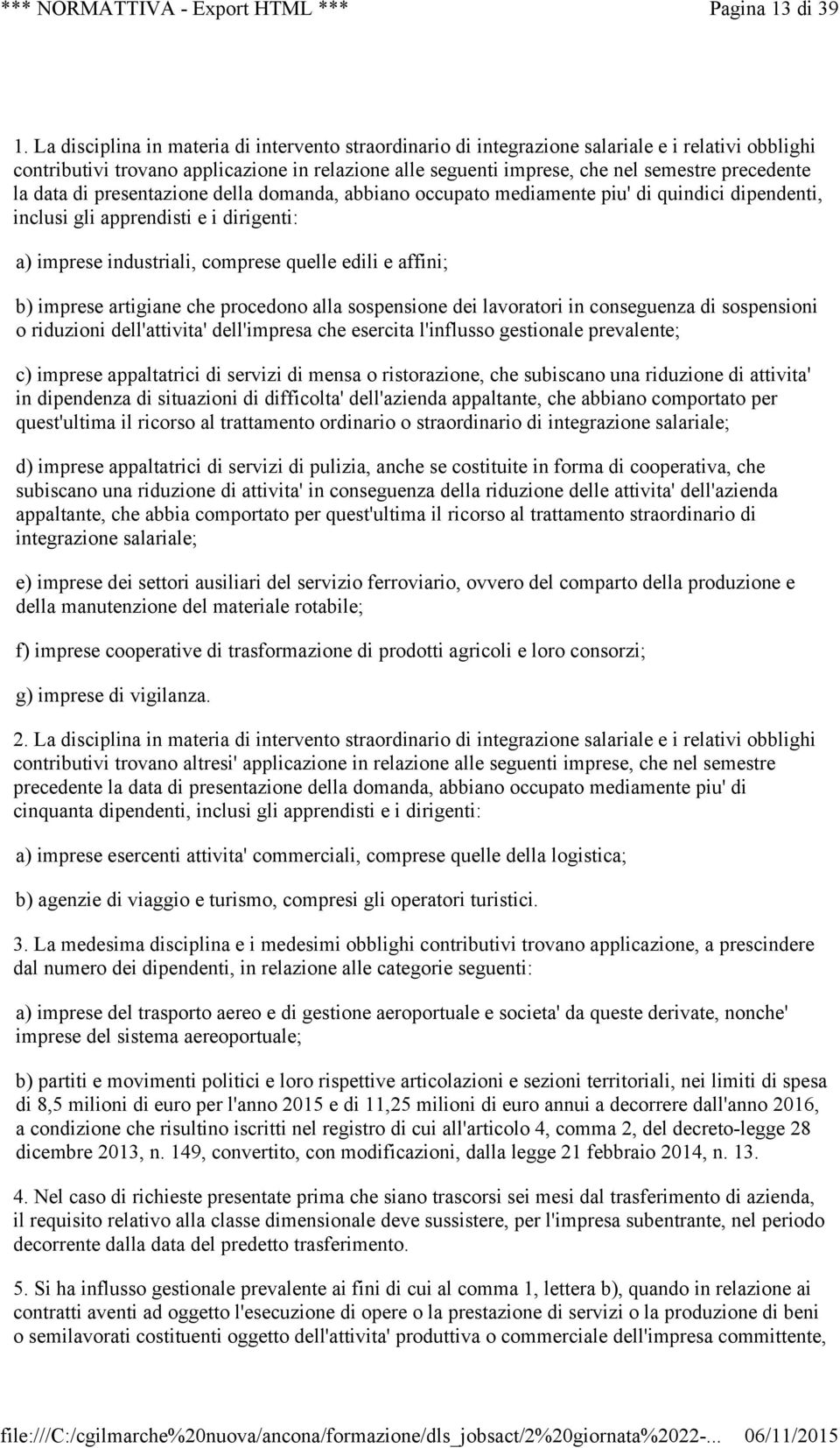 la data di presentazione della domanda, abbiano occupato mediamente piu' di quindici dipendenti, inclusi gli apprendisti e i dirigenti: a) imprese industriali, comprese quelle edili e affini; b)