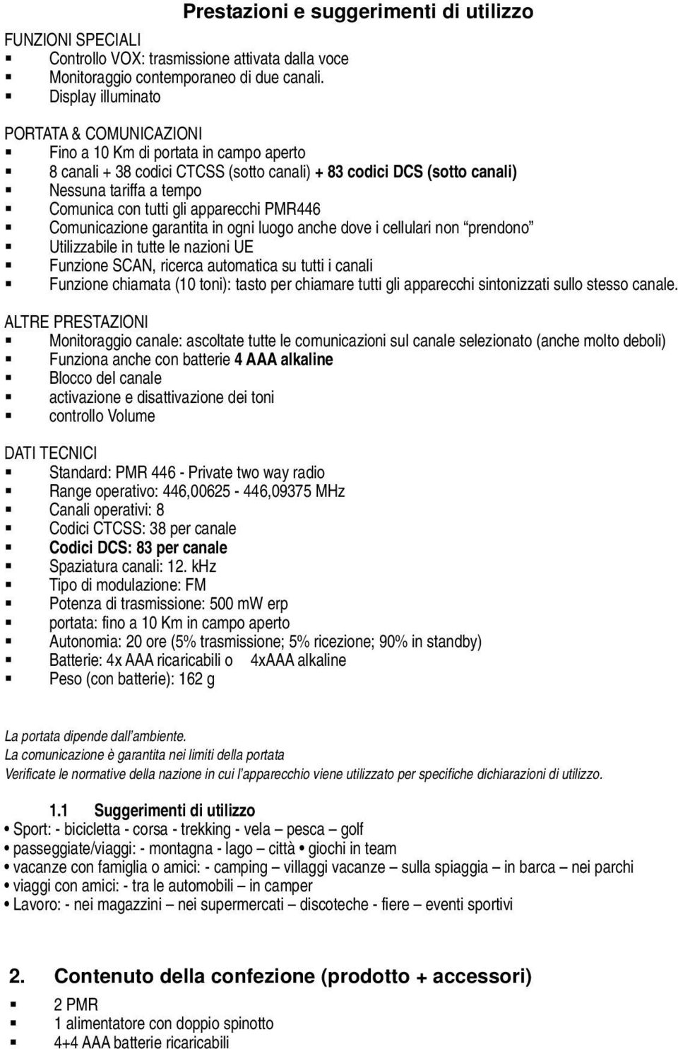 gli apparecchi PMR446 Comunicazione garantita in ogni luogo anche dove i cellulari non prendono Utilizzabile in tutte le nazioni UE Funzione SCAN, ricerca automatica su tutti i canali Funzione