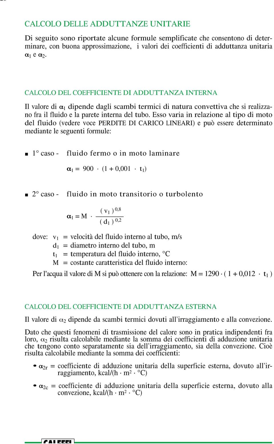 Esso varia in relazione al tipo di moto del fluido (vedere voce PERDITE DI CARICO LINEARI) e può essere determinato mediante le seguenti formule: 1 caso - fluido fermo o in moto laminare " 1 = 900 (1