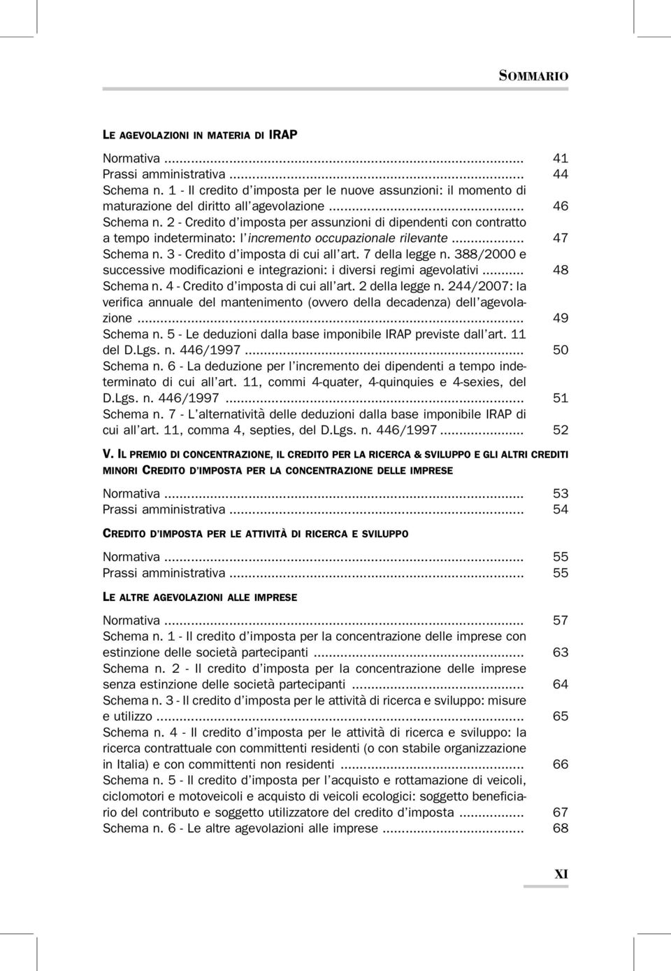 7 della legge n. 388/2000 e successive modificazioni e integrazioni: i diversi regimi agevolativi... 48 Schema n. 4 - Credito d imposta di cui all art. 2 della legge n.