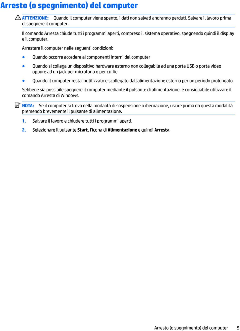 Arrestare il computer nelle seguenti condizioni: Quando occorre accedere ai componenti interni del computer Quando si collega un dispositivo hardware esterno non collegabile ad una porta USB o porta