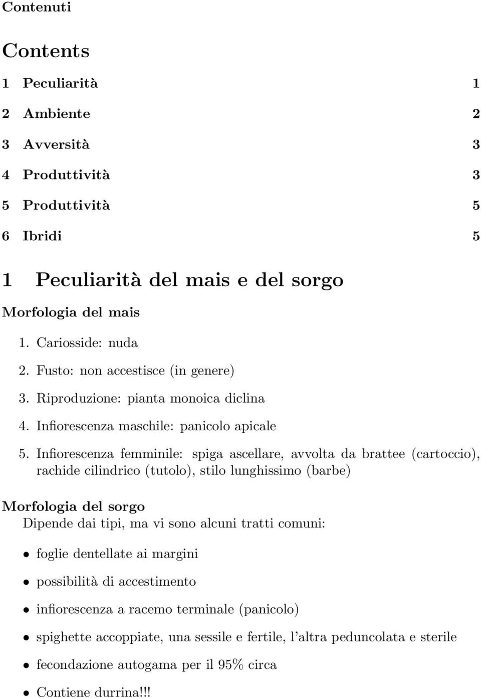 Infiorescenza femminile: spiga ascellare, avvolta da brattee (cartoccio), rachide cilindrico (tutolo), stilo lunghissimo (barbe) Morfologia del sorgo Dipende dai tipi, ma vi sono alcuni