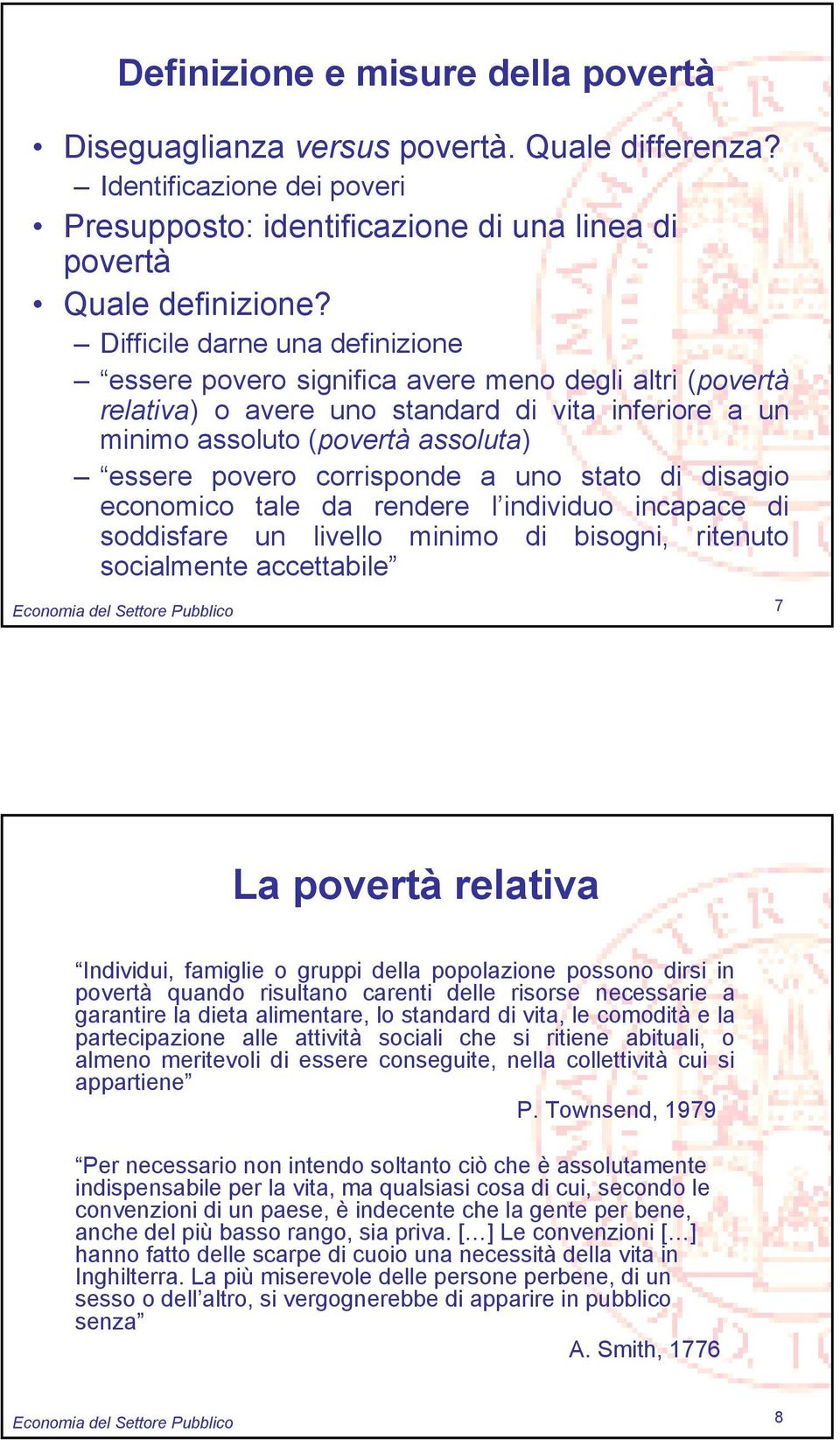 corrisponde a uno stato di disagio economico tale da rendere l individuo incapace di soddisfare un livello minimo di bisogni, ritenuto socialmente accettabile Economia del Settore Pubblico 7 La