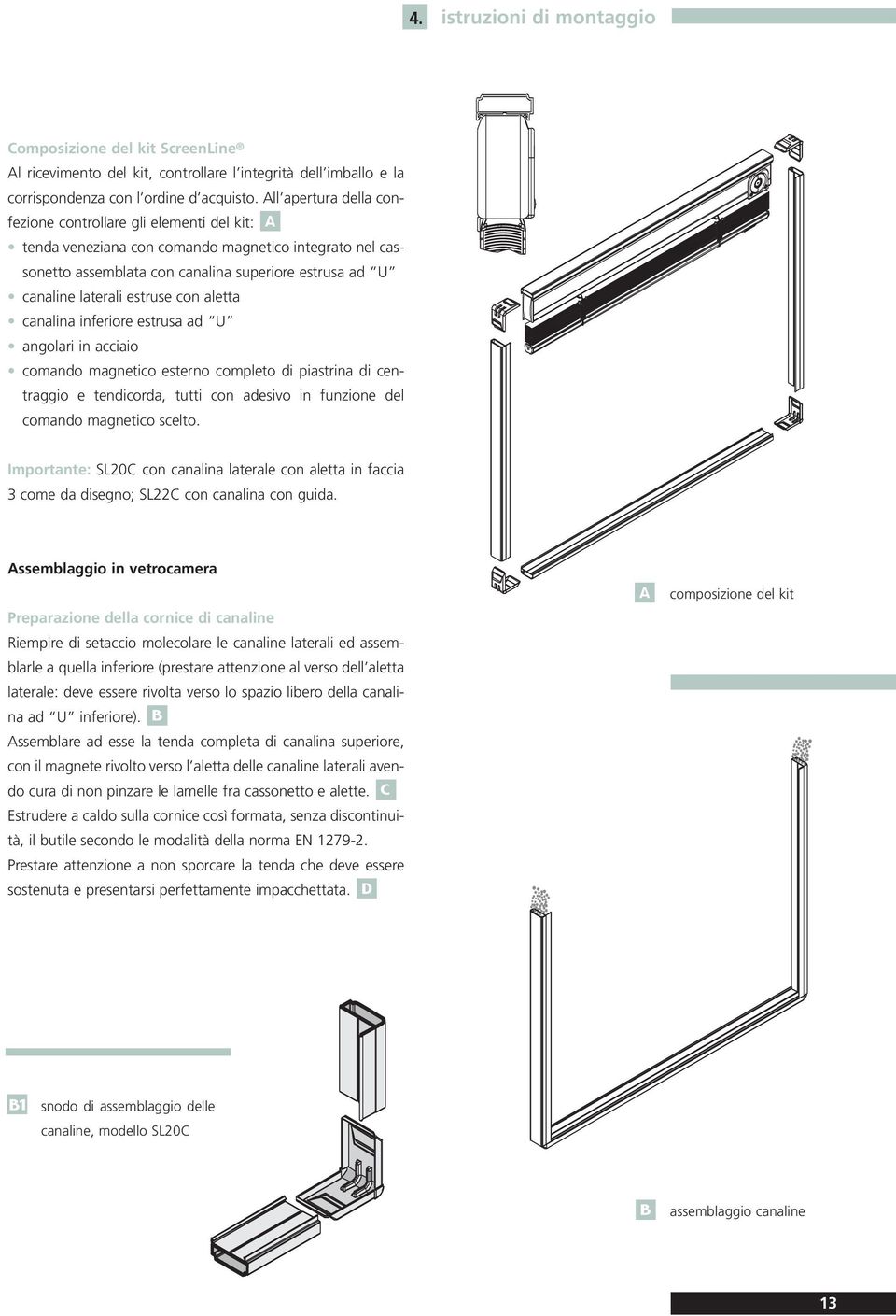 con aletta canalina inferiore estrusa ad U angolari in acciaio comando magnetico esterno completo di piastrina di centraggio e tendicorda, tutti con adesivo in funzione del comando magnetico scelto.