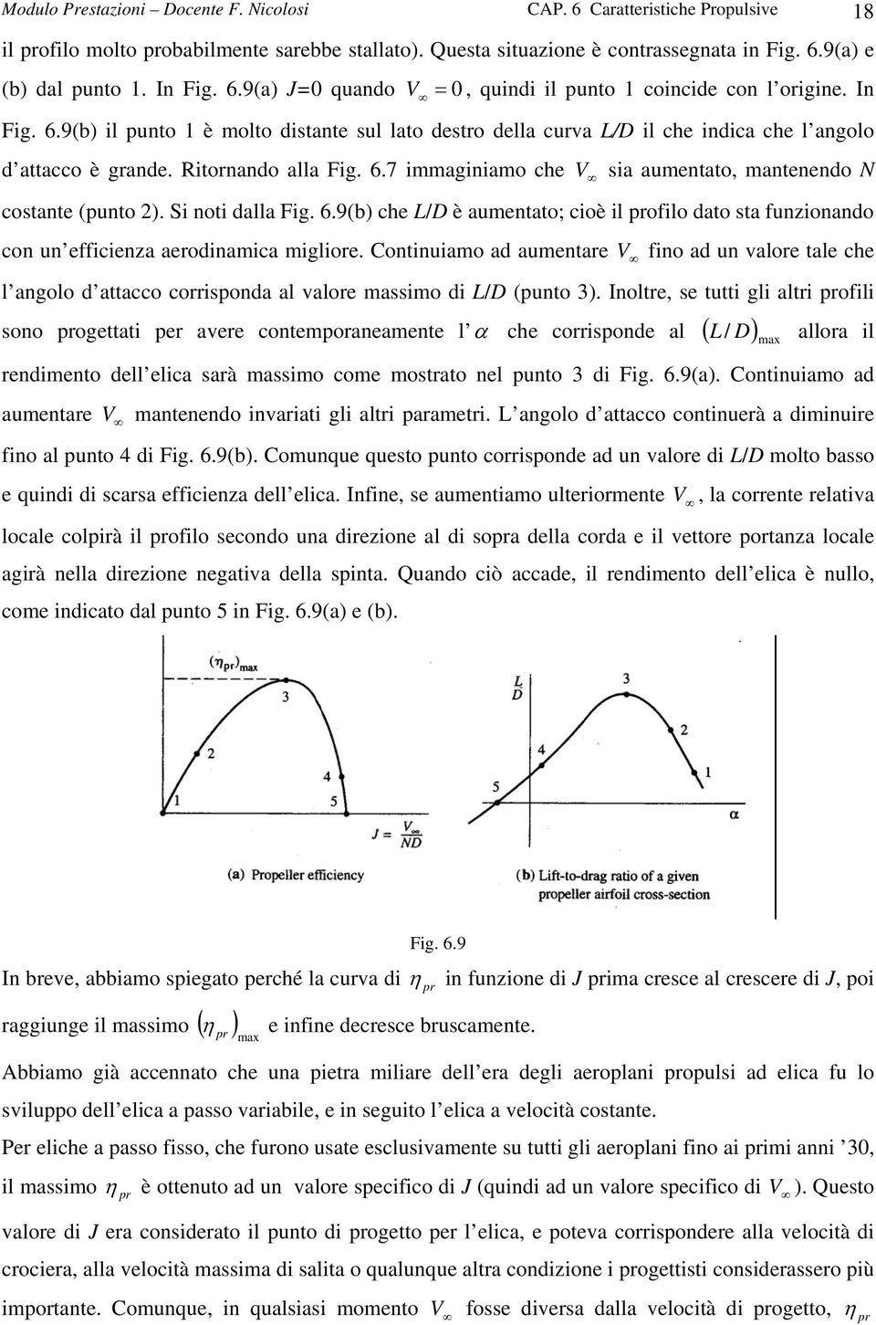 Ritornando alla Fig. 6.7 immaginiamo che V sia aumentato, mantenendo N costante (punto 2). Si noti dalla Fig. 6.9(b) che L/D è aumentato; cioè il profilo dato sta funzionando con un efficienza aerodinamica migliore.