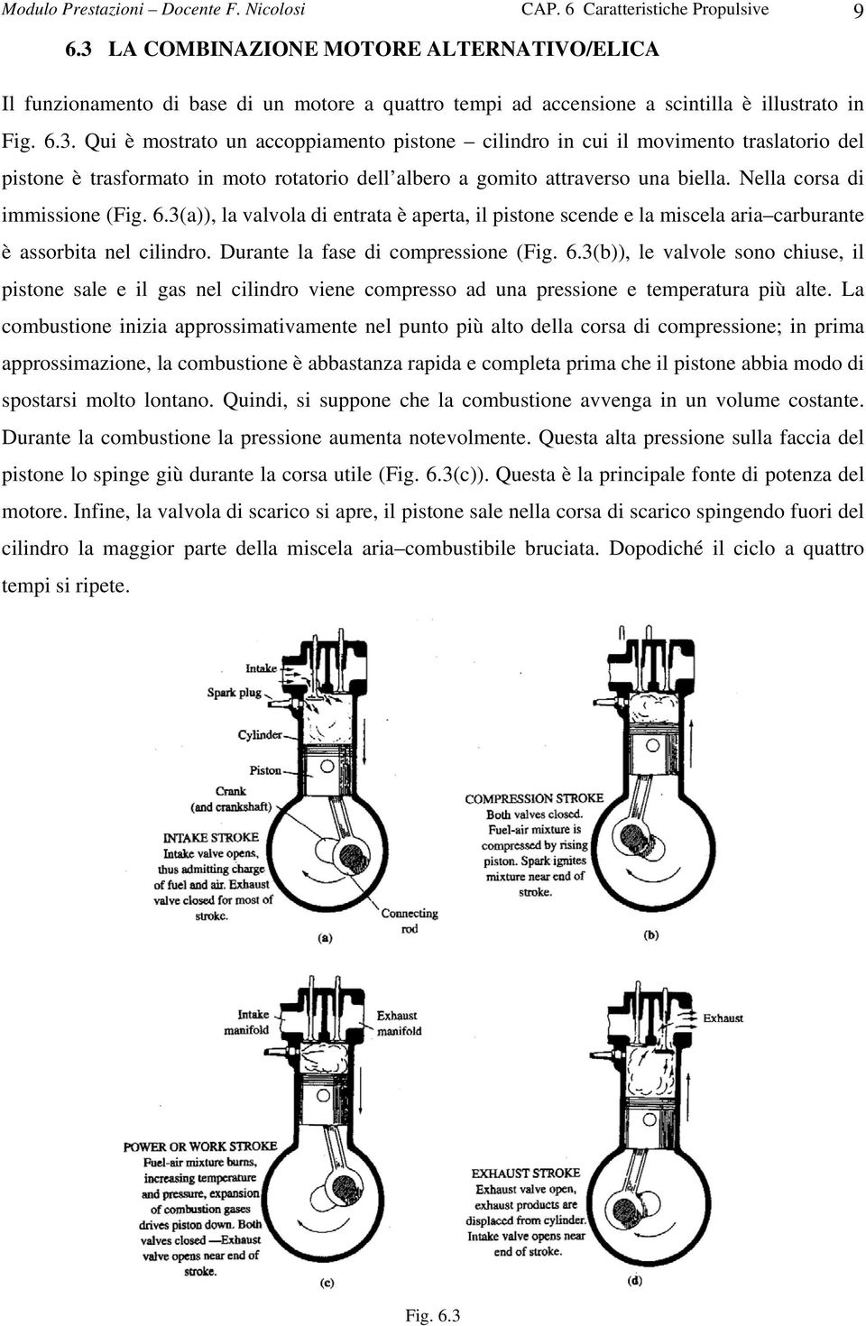 Nella corsa di immissione (Fig. 6.3(a)), la valvola di entrata è aperta, il pistone scende e la miscela aria carburante è assorbita nel cilindro. Durante la fase di compressione (Fig. 6.3(b)), le valvole sono chiuse, il pistone sale e il gas nel cilindro viene compresso ad una pressione e temperatura più alte.