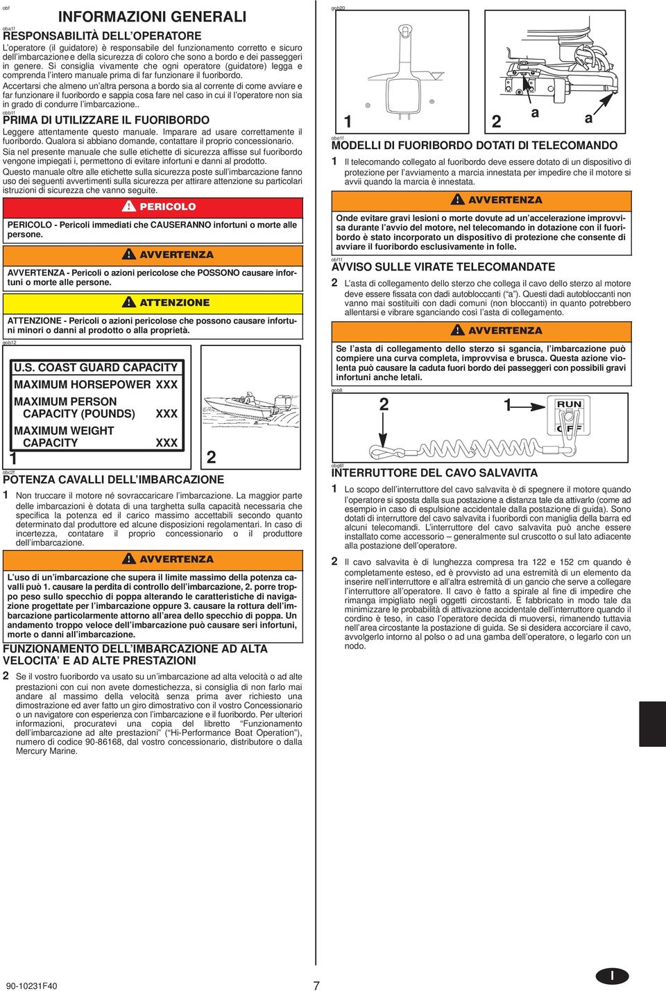 Accertrsi che lmeno un ltr person bordo si l corrente di come vvire e fr funzionre il fuoribordo e sppi cos fre nel cso in cui il l opertore non si in grdo di condurre l imbrczione.