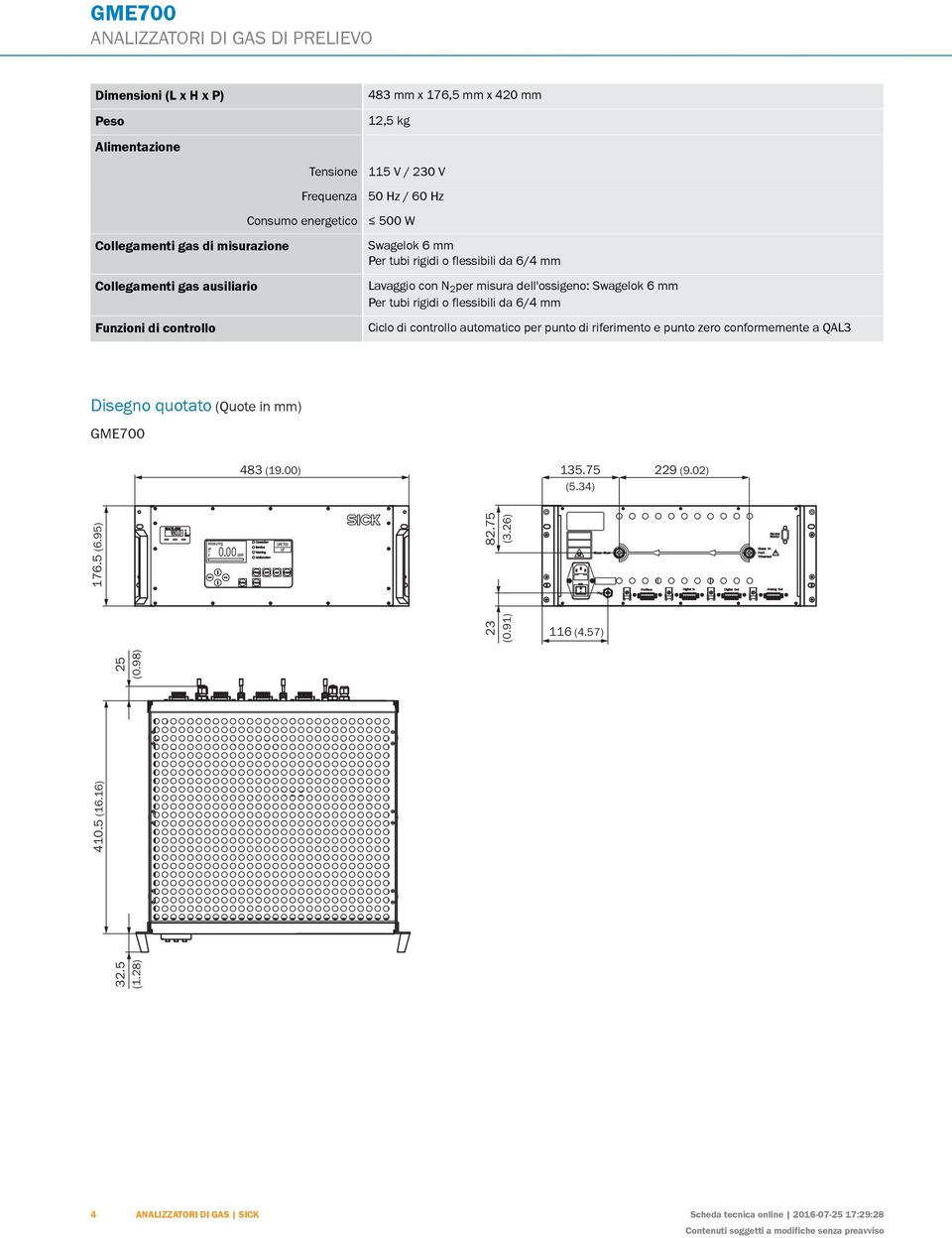 quotato (Quote in mm) 483 mm x 176,5 mm x 420 mm 12,5 kg 115 V / 230 V 50 Hz / 60 Hz 500 W Swagelok 6 mm Per tubi rigidi o flessibili da 6/4 mm Lavaggio con N 2 per misura dell'ossigeno: