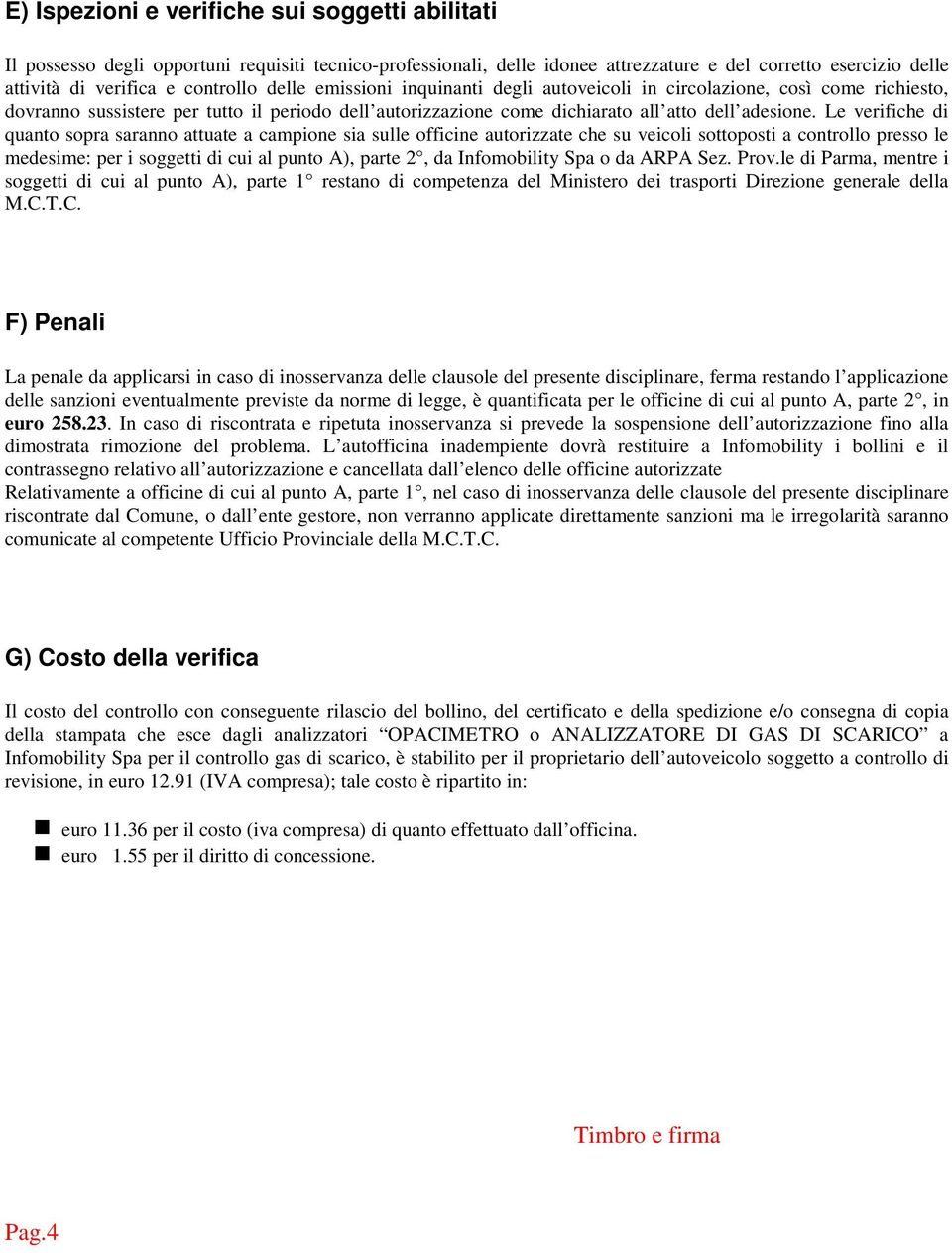 Le verifiche di quanto sopra saranno attuate a campione sia sulle officine autorizzate che su veicoli sottoposti a controllo presso le medesime: per i soggetti di cui al punto A), parte 2, da