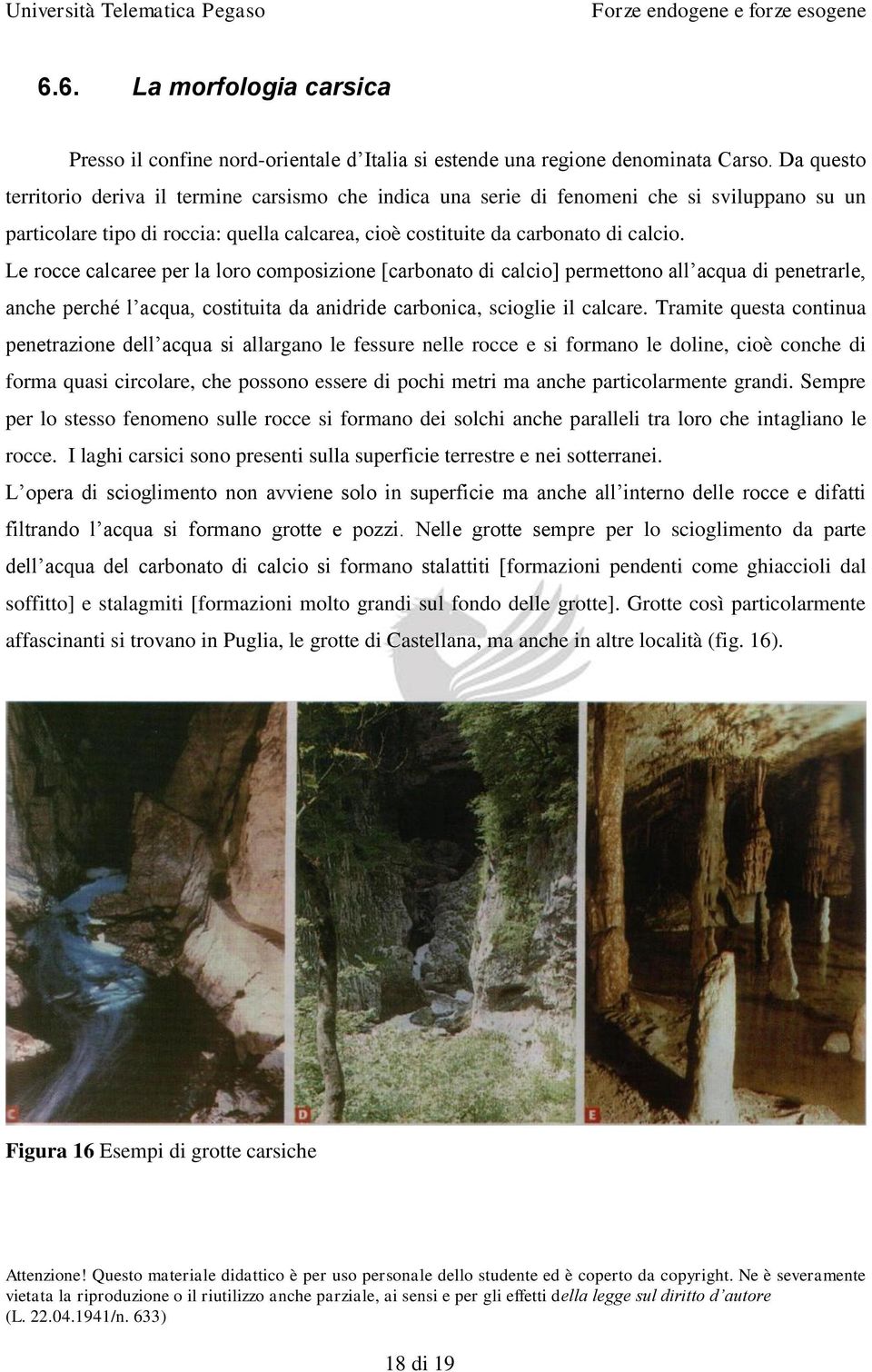 Le rocce calcaree per la loro composizione [carbonato di calcio] permettono all acqua di penetrarle, anche perché l acqua, costituita da anidride carbonica, scioglie il calcare.