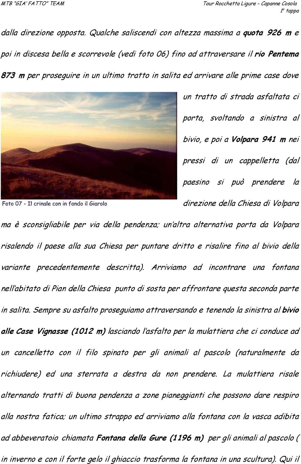 arrivare alle prime case dove un tratto di strada asfaltata ci porta, svoltando a sinistra al bivio, e poi a Volpara 941 m nei pressi di un cappelletta (dal paesino si può prendere la direzione della