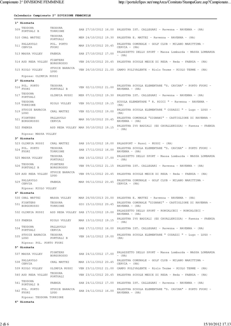 00 514 ASD REDA VOLLEY 515 RIOLO VOLLEY Riposa: OLIMPIA RUSSI 2^ Giornata 516 517 518 519 521 B OLIMPIA RUSSI - - VEN 26/10/2012 20.