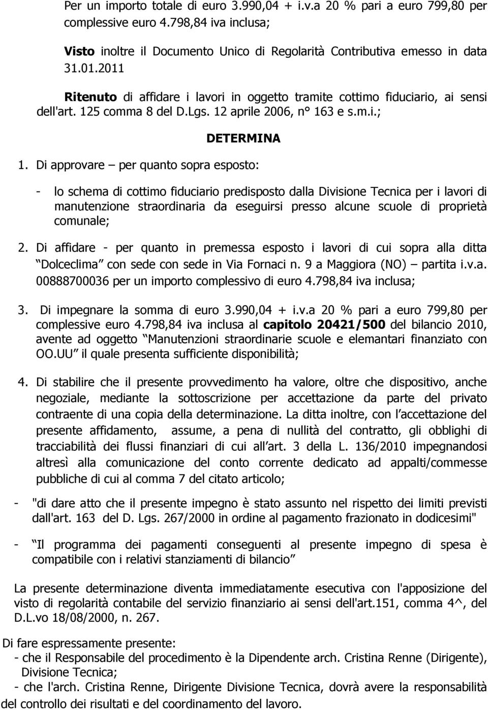 Di approvare per quanto sopra esposto: - lo schema di cottimo fiduciario predisposto dalla Divisione Tecnica per i lavori di manutenzione straordinaria da eseguirsi presso alcune scuole di proprietà