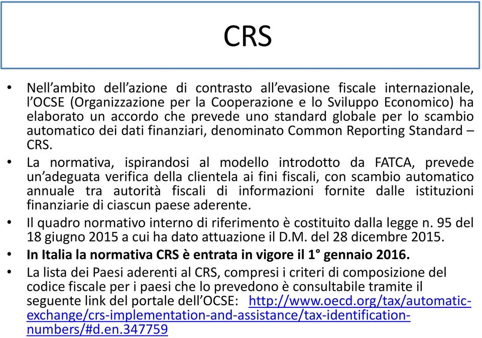 La normativa, ispirandosi al modello introdotto da FATCA, prevede un adeguata verifica della clientela ai fini fiscali, con scambio automatico annuale tra autorità fiscali di informazioni fornite