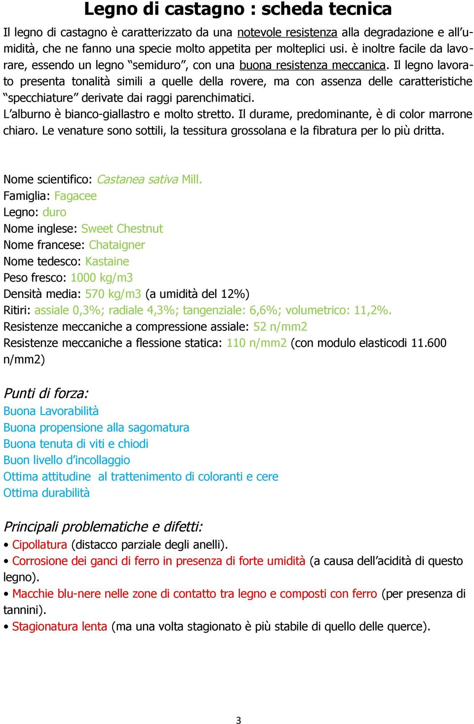 Il legno lavorato presenta tonalità simili a quelle della rovere, ma con assenza delle caratteristiche specchiature derivate dai raggi parenchimatici. L alburno è bianco-giallastro e molto stretto.