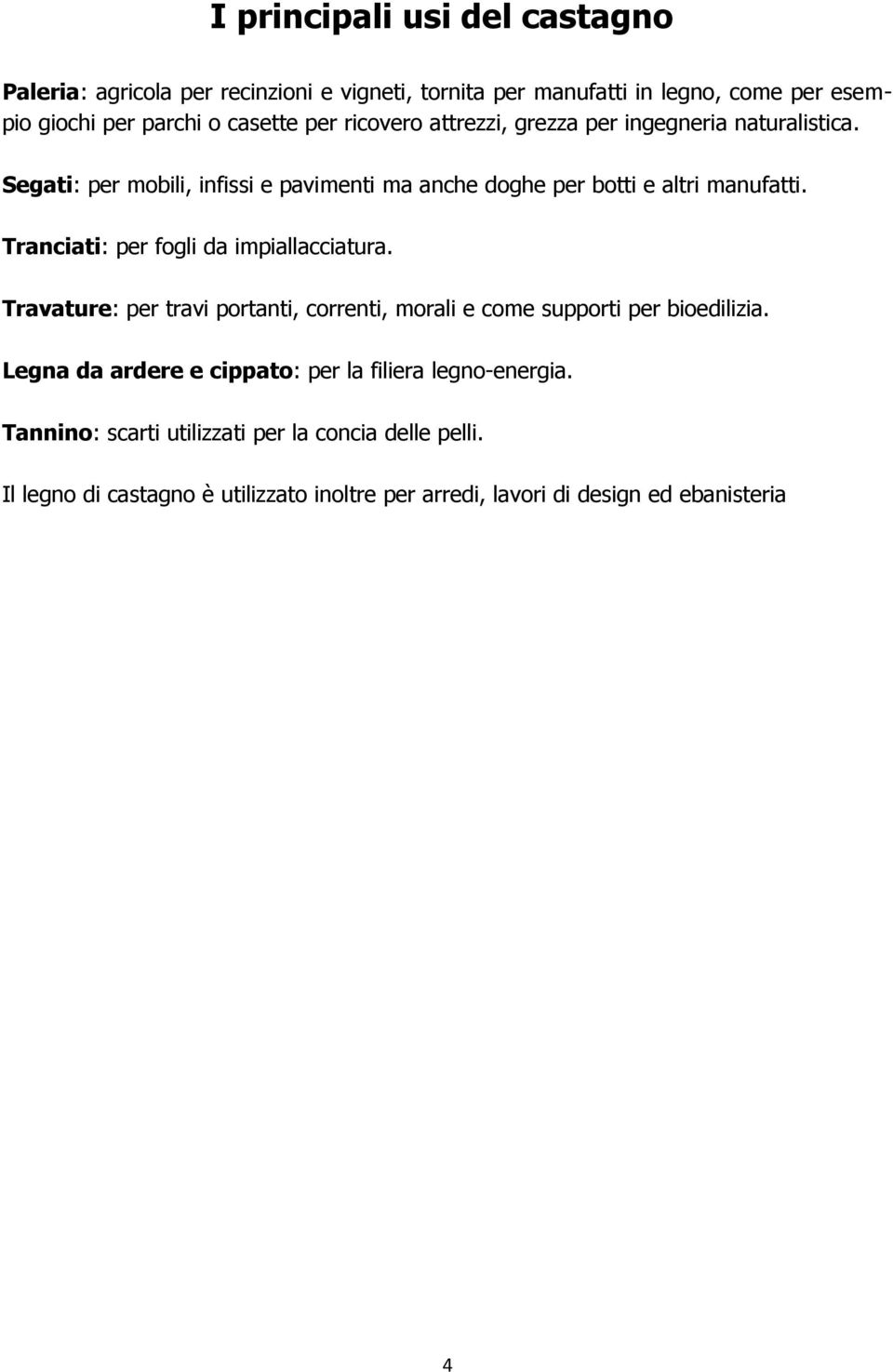 Tranciati: per fogli da impiallacciatura. Travature: per travi portanti, correnti, morali e come supporti per bioedilizia.