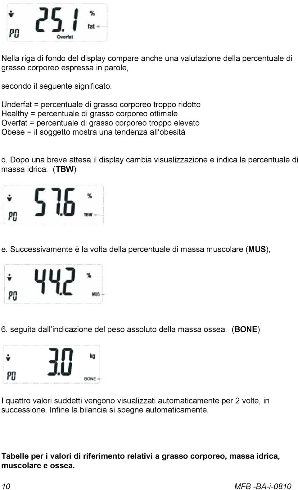 Dopo una breve attesa il display cambia visualizzazione e indica la percentuale di massa idrica. (TBW) e. Successivamente è la volta della percentuale di massa muscolare (MUS), 6.