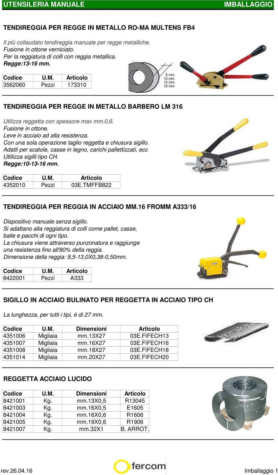 Con una sola operazione taglio reggetta e chiusura sigillo. Adatti per scatole, casse in legno, carichi pallettizzati, ecc Utlilizza sigilli tipo CH. Regge:10-13-16 mm. 4352010 Pezzi 03E.