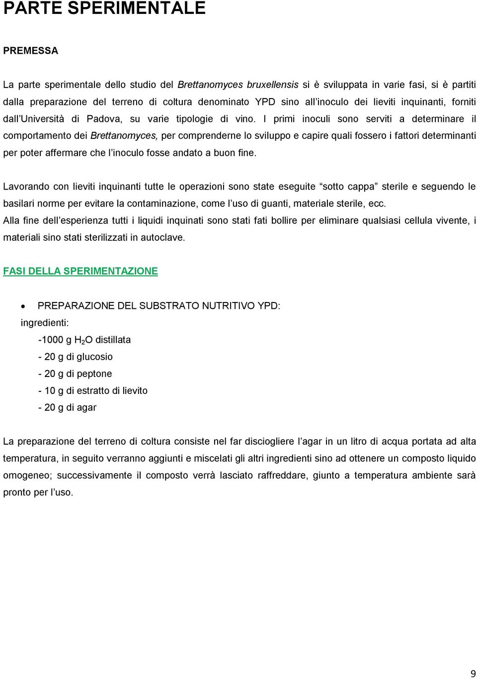 I primi inoculi sono serviti a determinare il comportamento dei Brettanomyces, per comprenderne lo sviluppo e capire quali fossero i fattori determinanti per poter affermare che l inoculo fosse