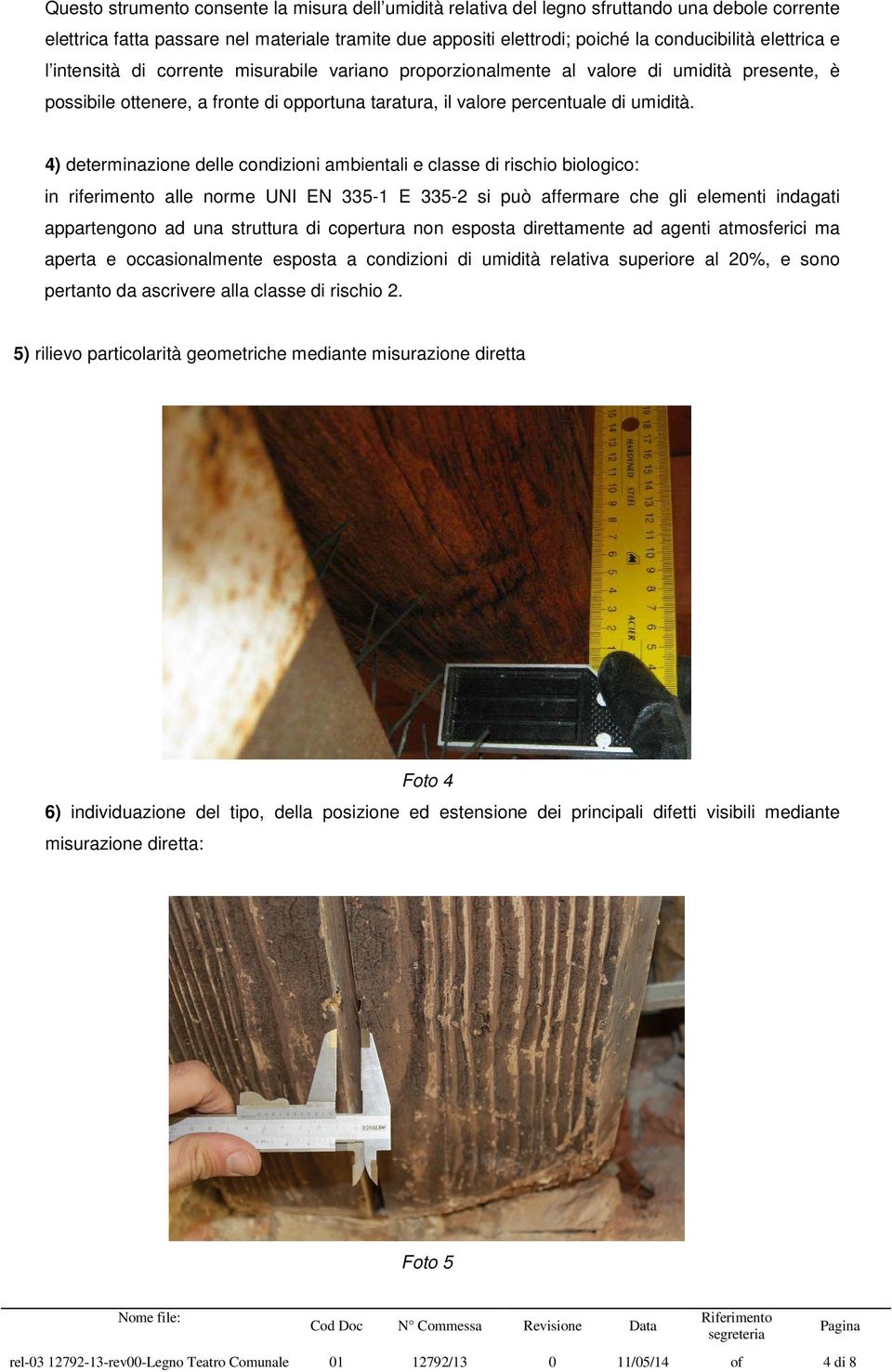 4) determinazione delle condizioni ambientali e classe di rischio biologico: in riferimento alle norme UNI EN 335-1 E 335-2 si può affermare che gli elementi indagati appartengono ad una struttura di