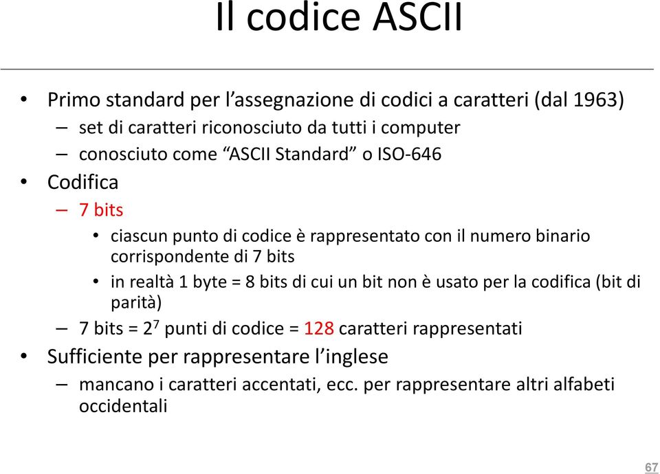 di 7 bits in realtà 1 byte = 8 bits di cui un bit non è usato per la codifica (bit di parità) 7 bits = 2 7 punti di codice = 128